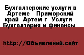 Бухгалтерские услуги в Артеме - Приморский край, Артем г. Услуги » Бухгалтерия и финансы   